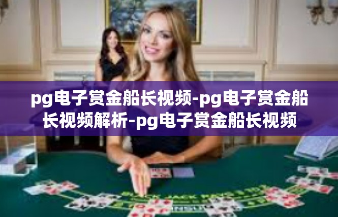 pg电子赏金船长视频-pg电子赏金船长视频解析-pg电子赏金船长视频
