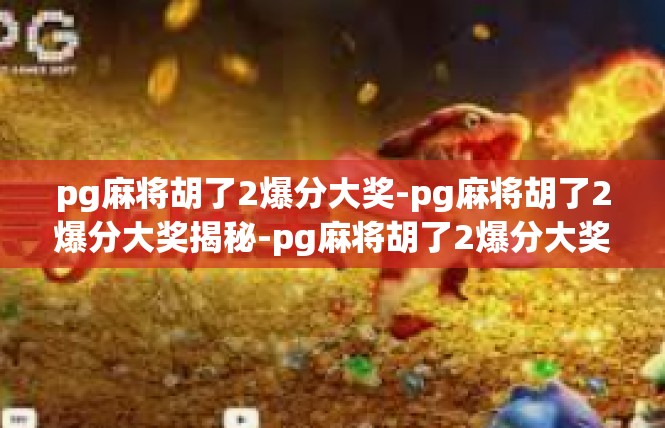 pg麻将胡了2爆分大奖-pg麻将胡了2爆分大奖揭秘-pg麻将胡了2爆分大奖