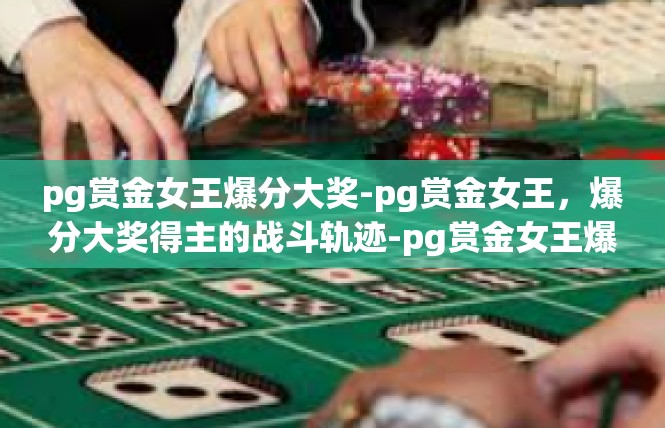 pg赏金女王爆分大奖-pg赏金女王，爆分大奖得主的战斗轨迹-pg赏金女王爆分大奖