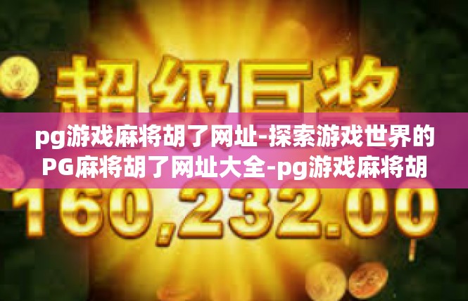 pg游戏麻将胡了网址-探索游戏世界的PG麻将胡了网址大全-pg游戏麻将胡了网址