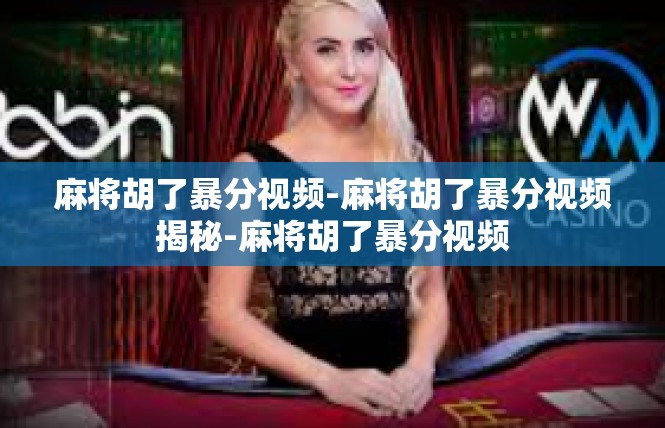 麻将胡了暴分视频-麻将胡了暴分视频揭秘-麻将胡了暴分视频