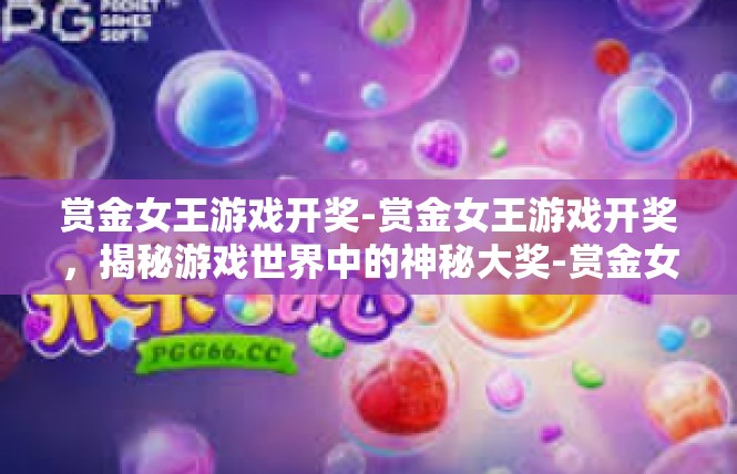 赏金女王游戏开奖-赏金女王游戏开奖，揭秘游戏世界中的神秘大奖-赏金女王游戏开奖