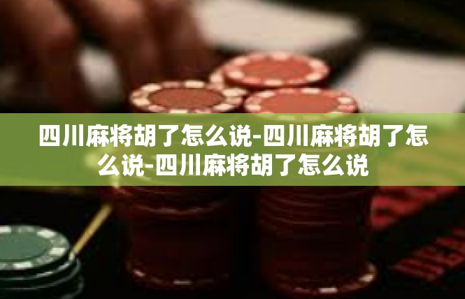 四川麻将胡了怎么说-四川麻将胡了怎么说-四川麻将胡了怎么说