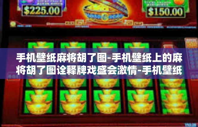 手机壁纸麻将胡了图-手机壁纸上的麻将胡了图诠释牌戏盛会激情-手机壁纸麻将胡了图