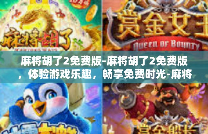 麻将胡了2免费版-麻将胡了2免费版，体验游戏乐趣，畅享免费时光-麻将胡了2免费版