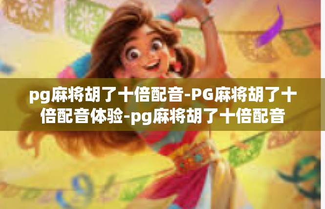 pg麻将胡了十倍配音-PG麻将胡了十倍配音体验-pg麻将胡了十倍配音