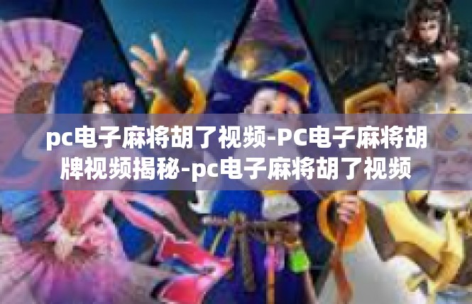 pc电子麻将胡了视频-PC电子麻将胡牌视频揭秘-pc电子麻将胡了视频