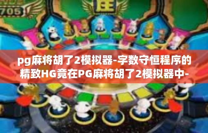 pg麻将胡了2模拟器-字数守恒程序的精致HG竟在PG麻将胡了2模拟器中-pg麻将胡了2模拟器