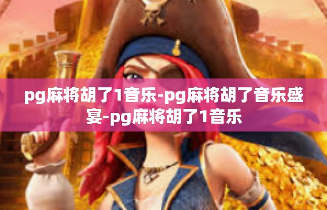 pg麻将胡了1音乐-pg麻将胡了音乐盛宴-pg麻将胡了1音乐