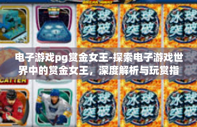 电子游戏pg赏金女王-探索电子游戏世界中的赏金女王，深度解析与玩赏指南-电子游戏pg赏金女王
