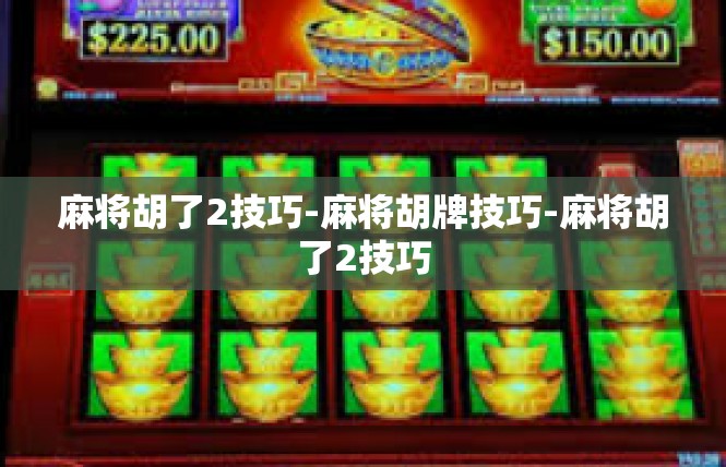 麻将胡了2技巧-麻将胡牌技巧-麻将胡了2技巧