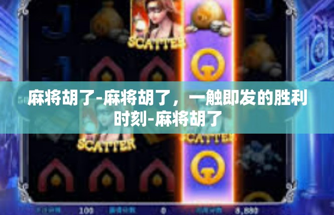 麻将胡了-麻将胡了，一触即发的胜利时刻-麻将胡了