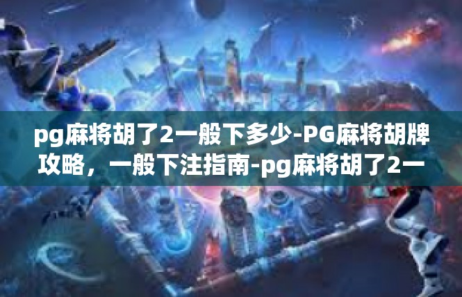 pg麻将胡了2一般下多少-PG麻将胡牌攻略，一般下注指南-pg麻将胡了2一般下多少