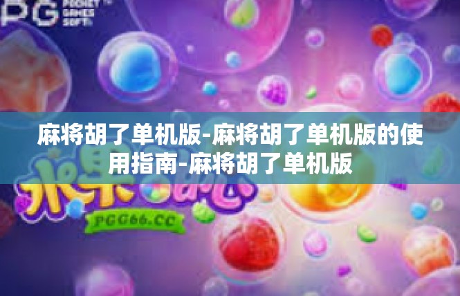 麻将胡了单机版-麻将胡了单机版的使用指南-麻将胡了单机版