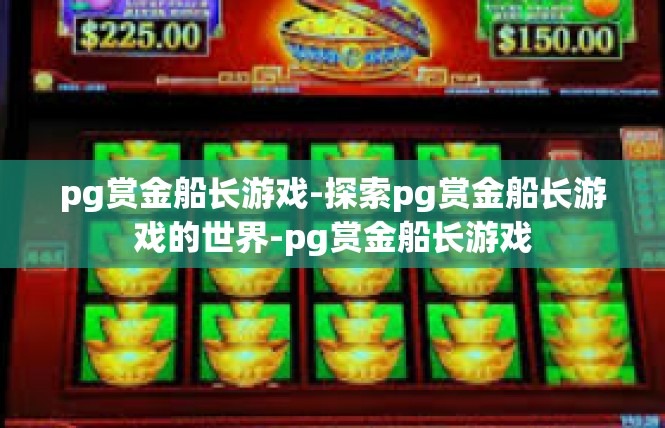 pg赏金船长游戏-探索pg赏金船长游戏的世界-pg赏金船长游戏