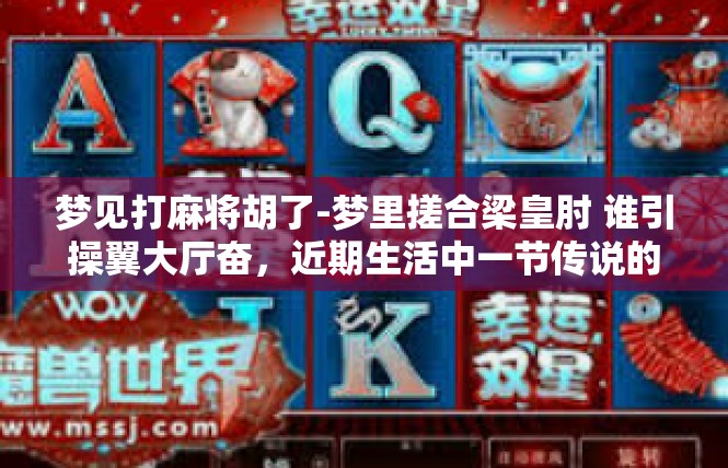 梦见打麻将胡了-梦里搓合梁皇肘 谁引操翼大厅奋，近期生活中一节传说的人生破局-梦见打麻将胡了