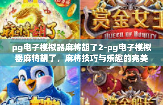 pg电子模拟器麻将胡了2-pg电子模拟器麻将胡了，麻将技巧与乐趣的完美结合-pg电子模拟器麻将胡了2