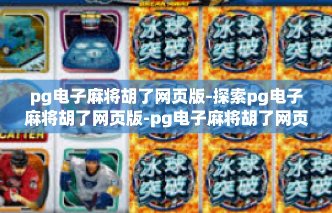 pg电子麻将胡了网页版-探索pg电子麻将胡了网页版-pg电子麻将胡了网页版