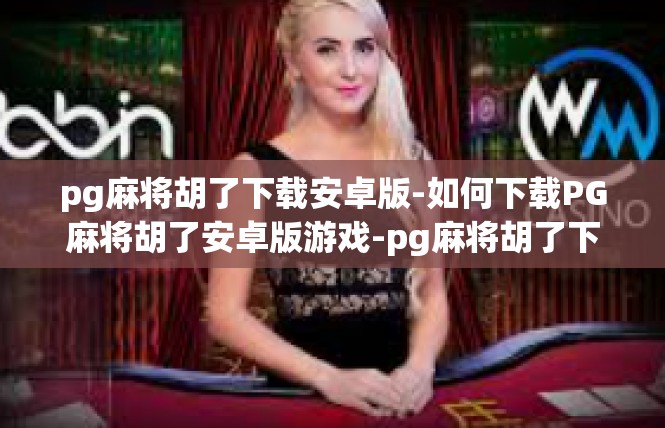 pg麻将胡了下载安卓版-如何下载PG麻将胡了安卓版游戏-pg麻将胡了下载安卓版