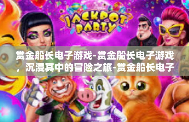 赏金船长电子游戏-赏金船长电子游戏，沉浸其中的冒险之旅-赏金船长电子游戏