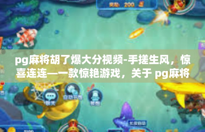 pg麻将胡了爆大分视频-手搓生风，惊喜连连—一款惊艳游戏，关于 pg麻将胡了爆大分的震撼视频解读-pg麻将胡了爆大分视频