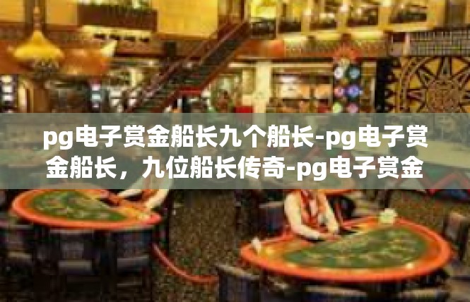 pg电子赏金船长九个船长-pg电子赏金船长，九位船长传奇-pg电子赏金船长九个船长