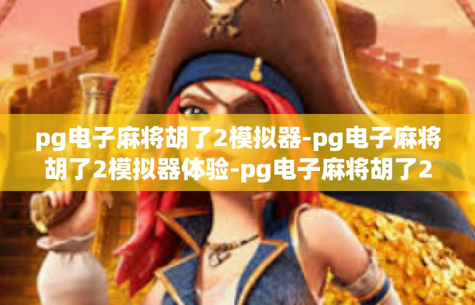 pg电子麻将胡了2模拟器-pg电子麻将胡了2模拟器体验-pg电子麻将胡了2模拟器