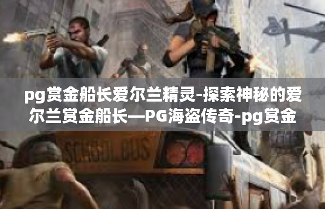 pg赏金船长爱尔兰精灵-探索神秘的爱尔兰赏金船长—PG海盗传奇-pg赏金船长爱尔兰精灵