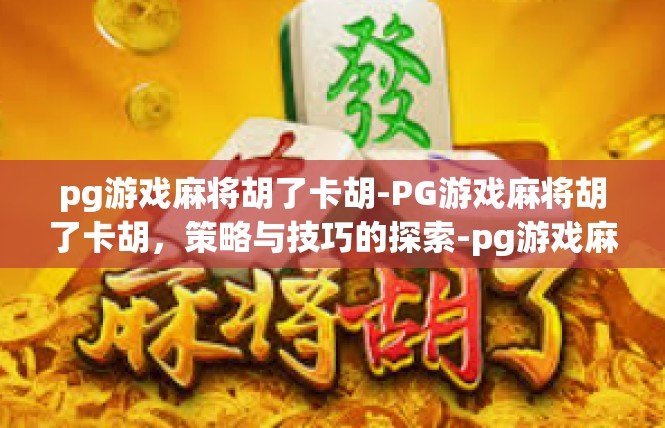 pg游戏麻将胡了卡胡-PG游戏麻将胡了卡胡，策略与技巧的探索-pg游戏麻将胡了卡胡