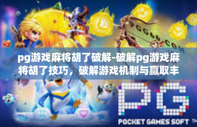 pg游戏麻将胡了破解-破解pg游戏麻将胡了技巧，破解游戏机制与赢取丰厚奖励-pg游戏麻将胡了破解