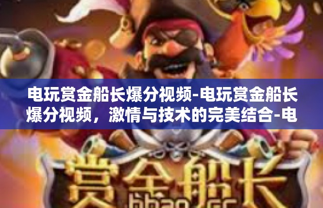 电玩赏金船长爆分视频-电玩赏金船长爆分视频，激情与技术的完美结合-电玩赏金船长爆分视频