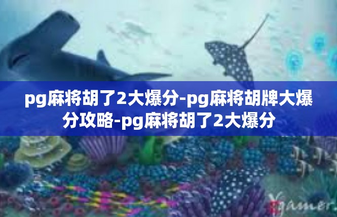 pg麻将胡了2大爆分-pg麻将胡牌大爆分攻略-pg麻将胡了2大爆分