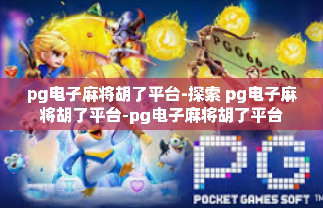 pg电子麻将胡了平台-探索 pg电子麻将胡了平台-pg电子麻将胡了平台