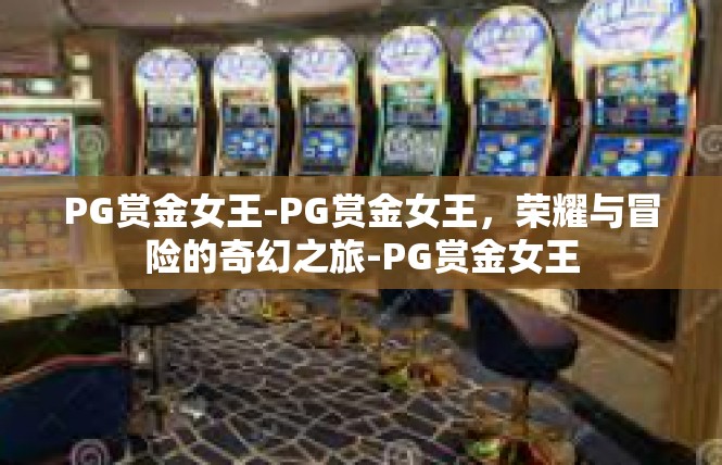 PG赏金女王-PG赏金女王，荣耀与冒险的奇幻之旅-PG赏金女王
