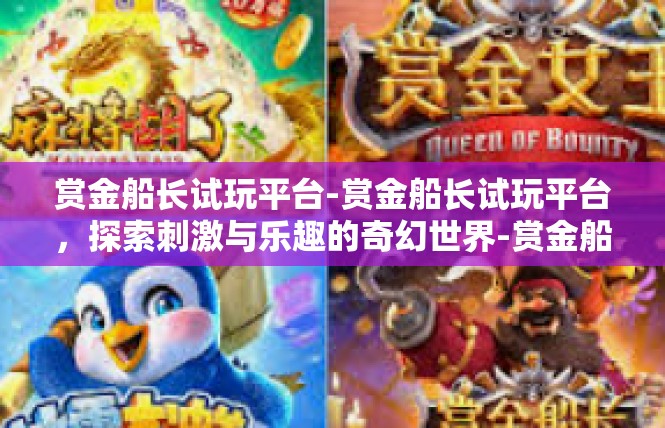 赏金船长试玩平台-赏金船长试玩平台，探索刺激与乐趣的奇幻世界-赏金船长试玩平台
