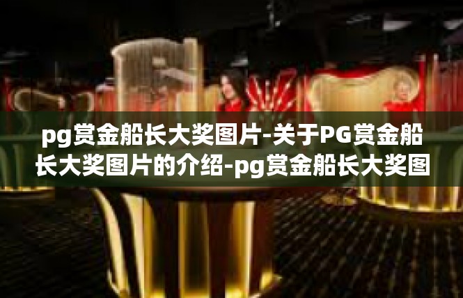 pg赏金船长大奖图片-关于PG赏金船长大奖图片的介绍-pg赏金船长大奖图片