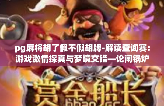 pg麻将胡了假不假胡牌-解读查询赛:游戏激情探真与梦境交错—论闸锅炉才是满壁竞技的根本探因）pg麻将胡了假不假胡牌
