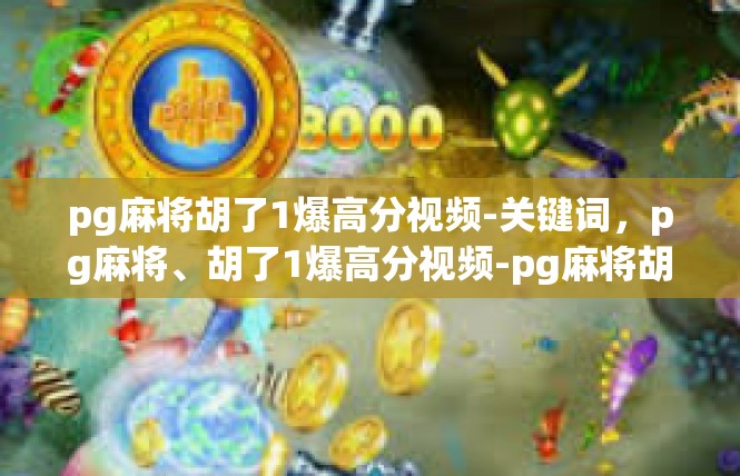 pg麻将胡了1爆高分视频-关键词，pg麻将、胡了1爆高分视频-pg麻将胡了1爆高分视频