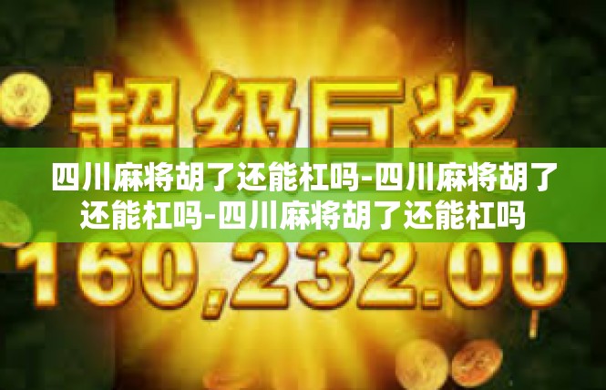 四川麻将胡了还能杠吗-四川麻将胡了还能杠吗-四川麻将胡了还能杠吗
