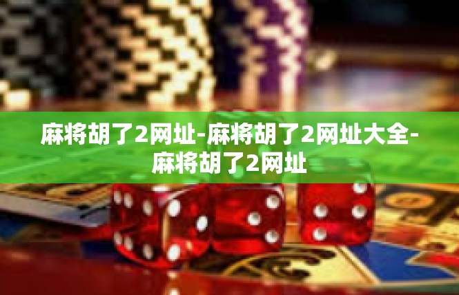 麻将胡了2网址-麻将胡了2网址大全-麻将胡了2网址
