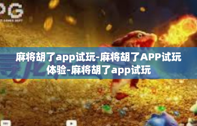 麻将胡了app试玩-麻将胡了APP试玩体验-麻将胡了app试玩