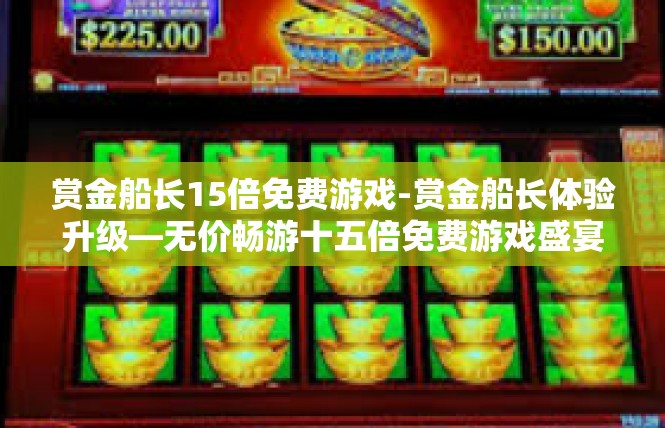 赏金船长15倍免费游戏-赏金船长体验升级—无价畅游十五倍免费游戏盛宴-赏金船长15倍免费游戏