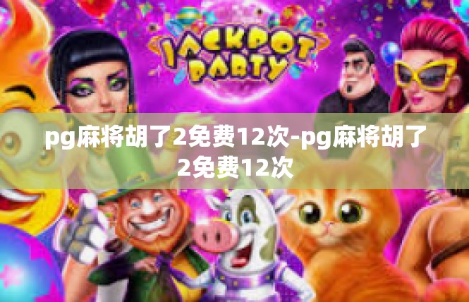 pg麻将胡了2免费12次-pg麻将胡了2免费12次