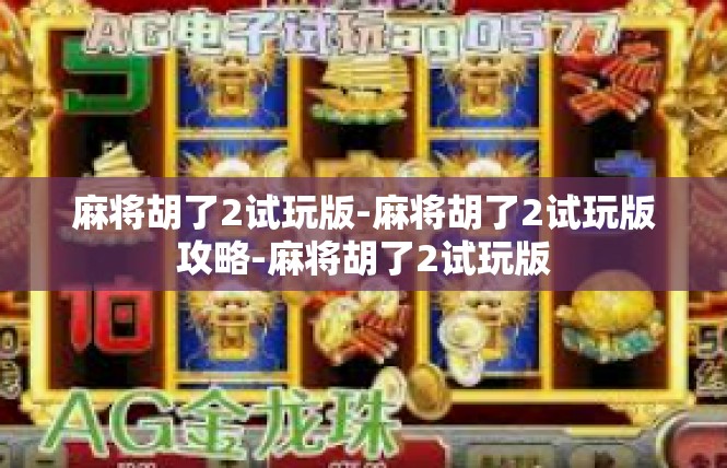 麻将胡了2试玩版-麻将胡了2试玩版攻略-麻将胡了2试玩版