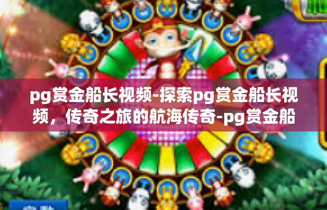 pg赏金船长视频-探索pg赏金船长视频，传奇之旅的航海传奇-pg赏金船长视频