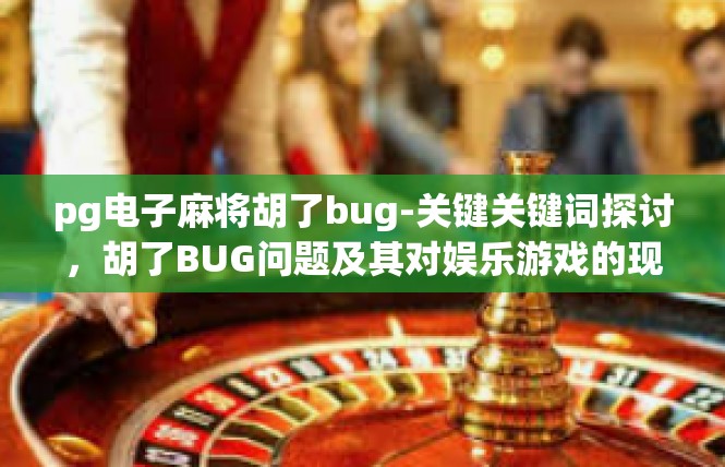 pg电子麻将胡了bug-关键关键词探讨，胡了BUG问题及其对娱乐游戏的现状和前景-pg电子麻将胡了bug
