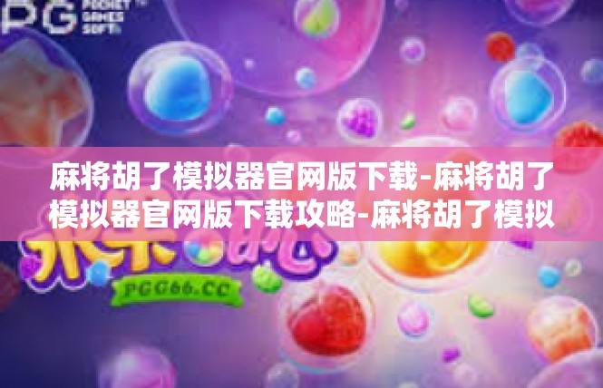 麻将胡了模拟器官网版下载-麻将胡了模拟器官网版下载攻略-麻将胡了模拟器官网版下载