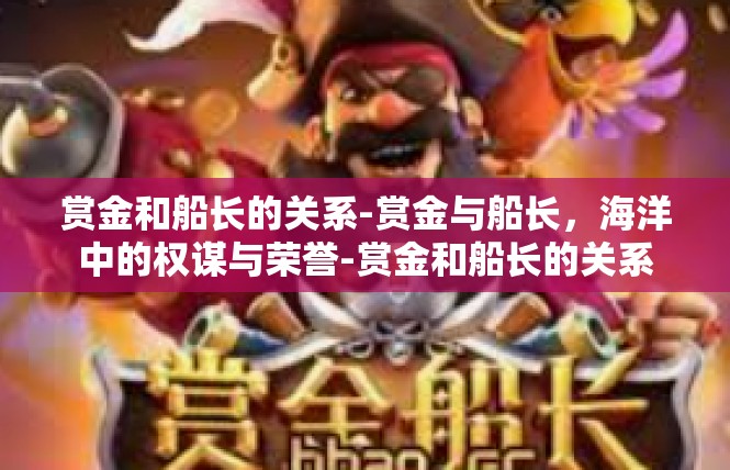 赏金和船长的关系-赏金与船长，海洋中的权谋与荣誉-赏金和船长的关系