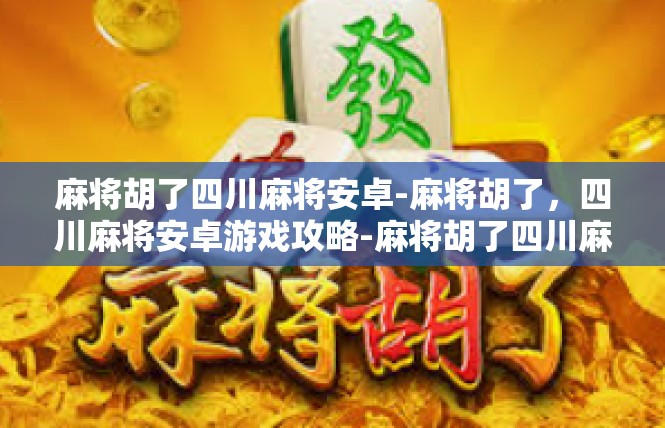 麻将胡了四川麻将安卓-麻将胡了，四川麻将安卓游戏攻略-麻将胡了四川麻将安卓