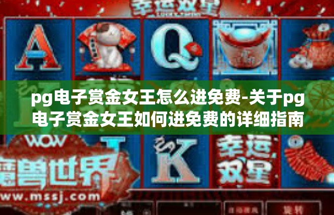 pg电子赏金女王怎么进免费-关于pg电子赏金女王如何进免费的详细指南-pg电子赏金女王怎么进免费